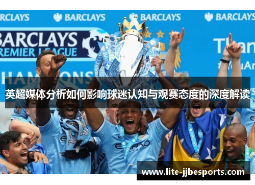 英超媒体分析如何影响球迷认知与观赛态度的深度解读 英超媒体分析如何影响球迷认知与观赛态度的深度解读