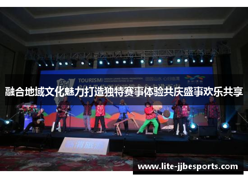 融合地域文化魅力打造独特赛事体验共庆盛事欢乐共享 融合地域文化魅力打造独特赛事体验共庆盛事欢乐共享
