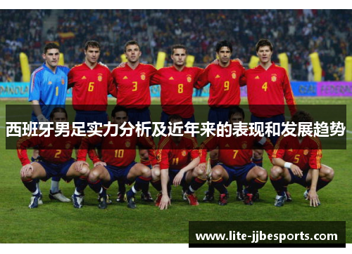 西班牙男足实力分析及近年来的表现和发展趋势