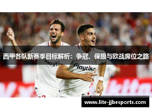 西甲各队新赛季目标解析：争冠、保级与欧战席位之路