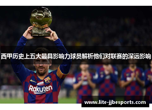 西甲历史上五大最具影响力球员解析他们对联赛的深远影响