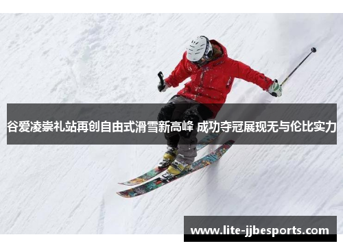 谷爱凌崇礼站再创自由式滑雪新高峰 成功夺冠展现无与伦比实力 谷爱凌崇礼站再创自由式滑雪新高峰 成功夺冠展现无与伦比实力