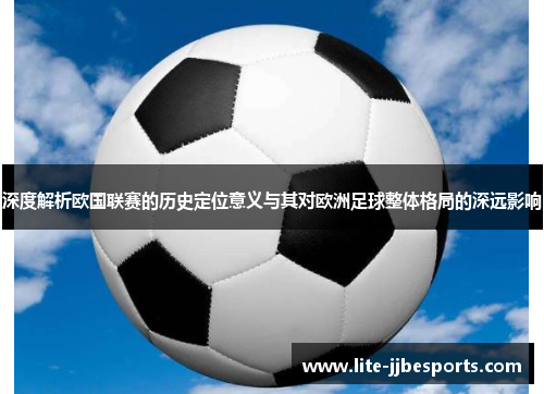深度解析欧国联赛的历史定位意义与其对欧洲足球整体格局的深远影响