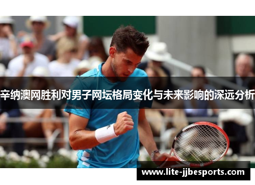 辛纳澳网胜利对男子网坛格局变化与未来影响的深远分析