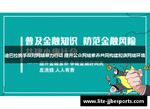 迪巴拉携手反对网络暴力行动 提升公众网络素养共同构建和谐网络环境
