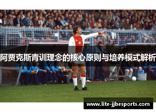 阿贾克斯青训理念的核心原则与培养模式解析