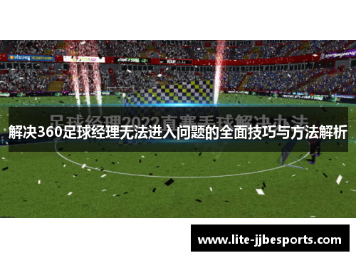 解决360足球经理无法进入问题的全面技巧与方法解析