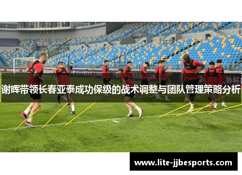 谢晖带领长春亚泰成功保级的战术调整与团队管理策略分析