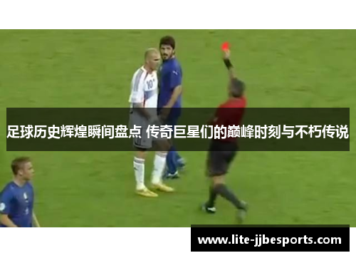 足球历史辉煌瞬间盘点 传奇巨星们的巅峰时刻与不朽传说