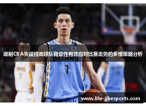 遏制CBA失误提高球队稳定性有效应对比赛走势的多维策略分析