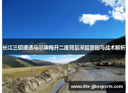 长江三镇遭遇马尔康梅开二度背后深层原因与战术解析