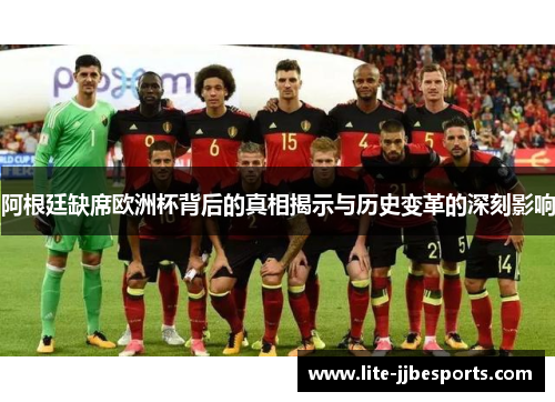 阿根廷缺席欧洲杯背后的真相揭示与历史变革的深刻影响 阿根廷缺席欧洲杯背后的真相揭示与历史变革的深刻影响