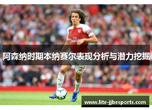 阿森纳时期本纳赛尔表现分析与潜力挖掘