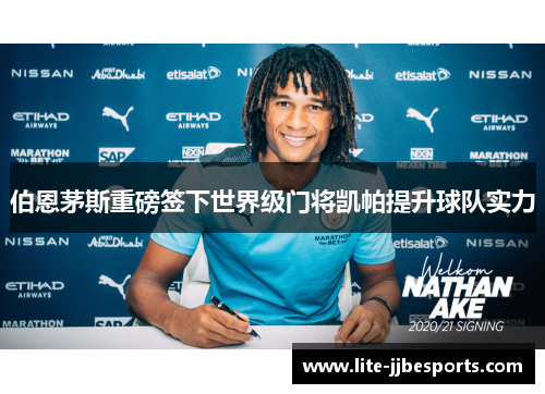 伯恩茅斯重磅签下世界级门将凯帕提升球队实力 伯恩茅斯重磅签下世界级门将凯帕提升球队实力