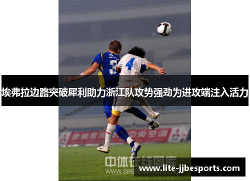 埃弗拉边路突破犀利助力浙江队攻势强劲为进攻端注入活力 埃弗拉边路突破犀利助力浙江队攻势强劲为进攻端注入活力