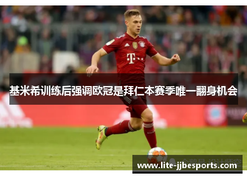 基米希训练后强调欧冠是拜仁本赛季唯一翻身机会 基米希训练后强调欧冠是拜仁本赛季唯一翻身机会