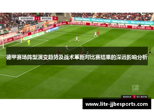 德甲赛场阵型演变趋势及战术革新对比赛结果的深远影响分析 德甲赛场阵型演变趋势及战术革新对比赛结果的深远影响分析
