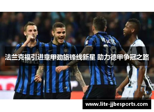 法兰克福引进意甲劲旅锋线新星 助力德甲争冠之路 法兰克福引进意甲劲旅锋线新星 助力德甲争冠之路