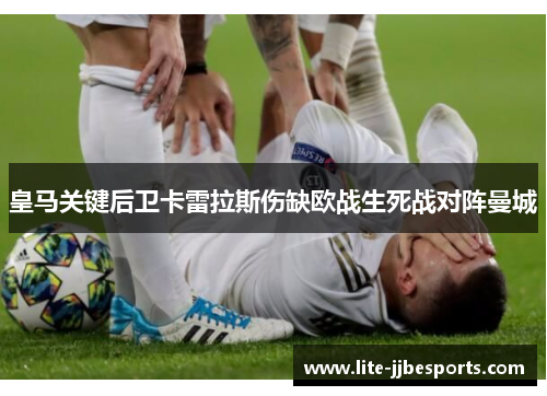 皇马关键后卫卡雷拉斯伤缺欧战生死战对阵曼城 皇马关键后卫卡雷拉斯伤缺欧战生死战对阵曼城