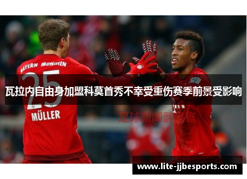瓦拉内自由身加盟科莫首秀不幸受重伤赛季前景受影响 瓦拉内自由身加盟科莫首秀不幸受重伤赛季前景受影响
