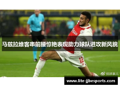 马兹拉维客串前腰惊艳表现助力球队进攻新风貌