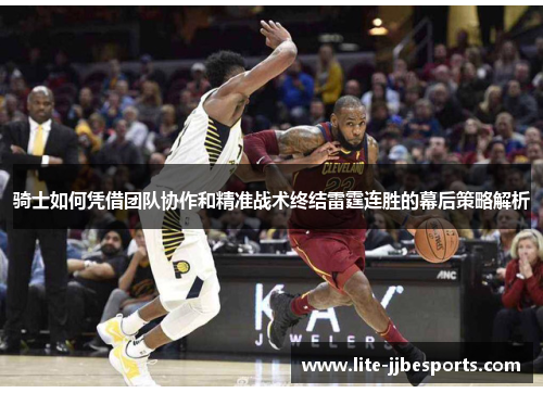 骑士如何凭借团队协作和精准战术终结雷霆连胜的幕后策略解析