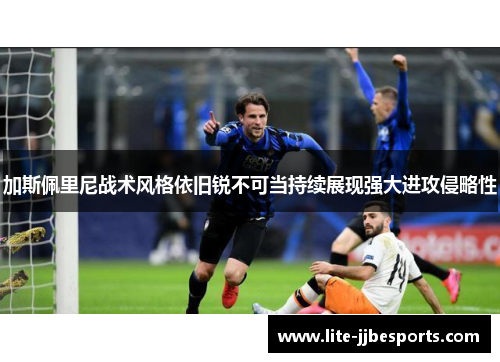 加斯佩里尼战术风格依旧锐不可当持续展现强大进攻侵略性