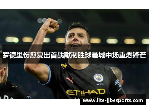 罗德里伤愈复出首战献制胜球曼城中场重燃锋芒 罗德里伤愈复出首战献制胜球曼城中场重燃锋芒