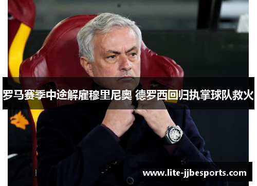 罗马赛季中途解雇穆里尼奥 德罗西回归执掌球队救火 罗马赛季中途解雇穆里尼奥 德罗西回归执掌球队救火